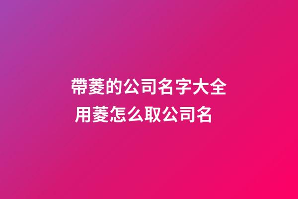 帶菱的公司名字大全 用菱怎么取公司名-第1張-公司起名-玄機派